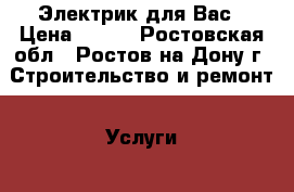Электрик для Вас › Цена ­ 250 - Ростовская обл., Ростов-на-Дону г. Строительство и ремонт » Услуги   